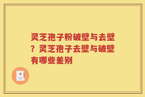 灵芝孢子粉破壁与去壁？灵芝孢子去壁与破壁有哪些差别