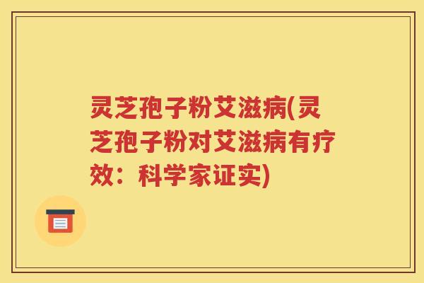 灵芝孢子粉艾滋病(灵芝孢子粉对艾滋病有疗效：科学家证实)