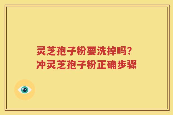 灵芝孢子粉要洗掉吗？冲灵芝孢子粉正确步骤