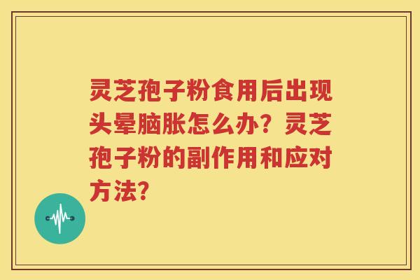 灵芝孢子粉食用后出现头晕脑胀怎么办？灵芝孢子粉的副作用和应对方法？