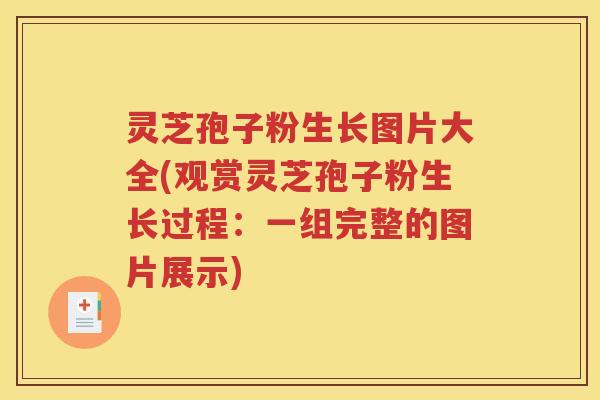 灵芝孢子粉生长图片大全(观赏灵芝孢子粉生长过程：一组完整的图片展示)