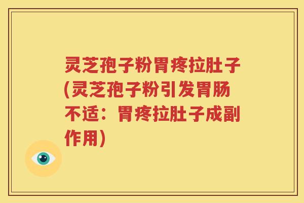 灵芝孢子粉胃疼拉肚子(灵芝孢子粉引发胃肠不适：胃疼拉肚子成副作用)