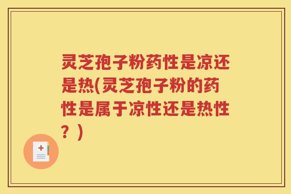 灵芝孢子粉药性是凉还是热(灵芝孢子粉的药性是属于凉性还是热性？)