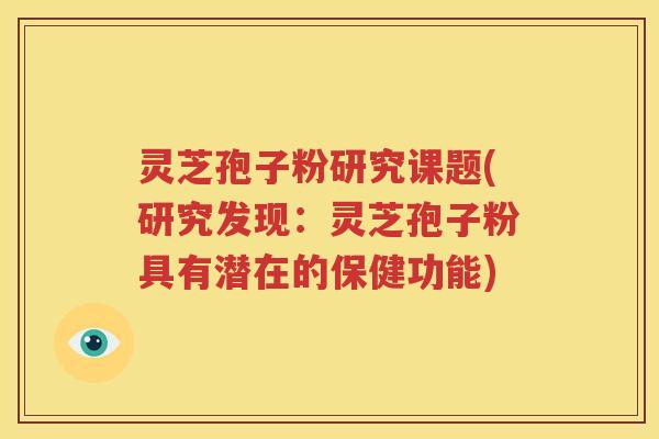 灵芝孢子粉研究课题(研究发现：灵芝孢子粉具有潜在的保健功能)