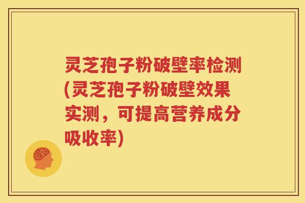 灵芝孢子粉破壁率检测(灵芝孢子粉破壁效果实测，可提高营养成分吸收率)