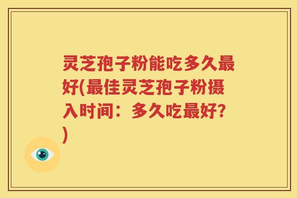 灵芝孢子粉能吃多久最好(最佳灵芝孢子粉摄入时间：多久吃最好？)