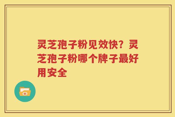 灵芝孢子粉见效快？灵芝孢子粉哪个牌子最好用安全