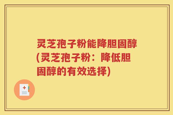 灵芝孢子粉能降胆固醇(灵芝孢子粉：降低胆固醇的有效选择)