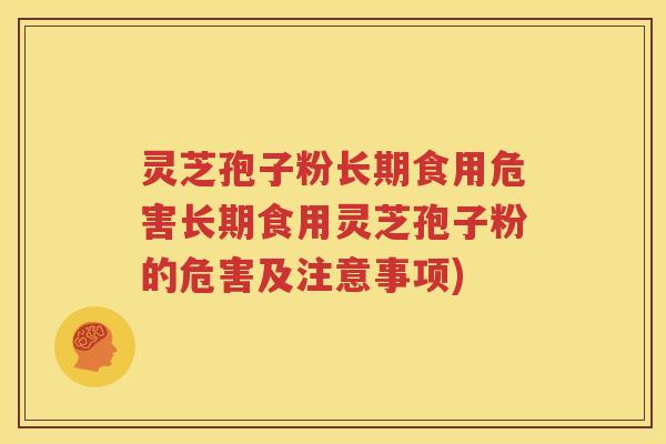 灵芝孢子粉长期食用危害长期食用灵芝孢子粉的危害及注意事项)