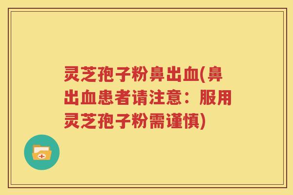 灵芝孢子粉鼻出血(鼻出血患者请注意：服用灵芝孢子粉需谨慎)