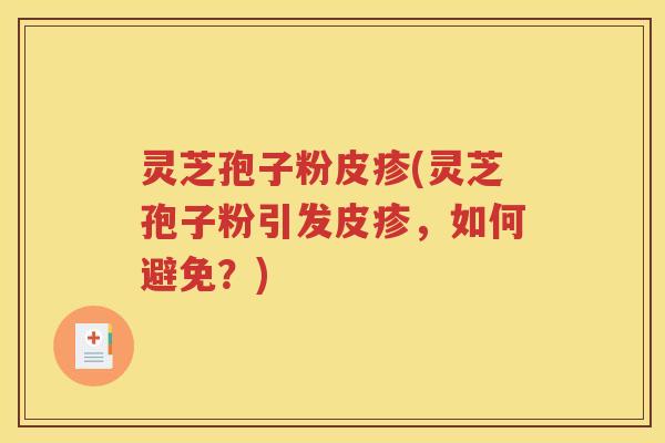 灵芝孢子粉皮疹(灵芝孢子粉引发皮疹，如何避免？)