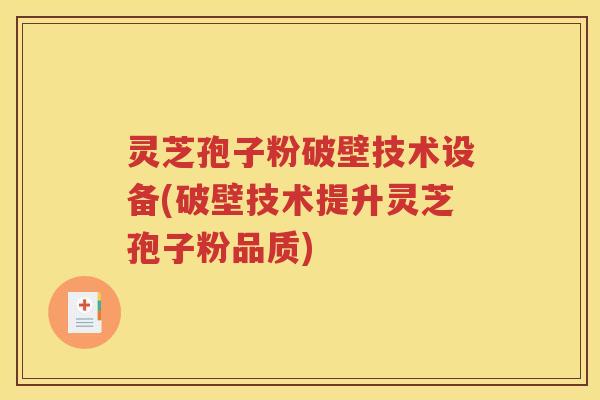 灵芝孢子粉破壁技术设备(破壁技术提升灵芝孢子粉品质)