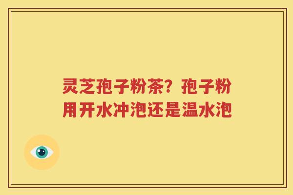 灵芝孢子粉茶？孢子粉用开水冲泡还是温水泡