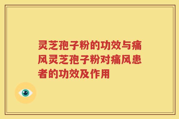 灵芝孢子粉的功效与痛风灵芝孢子粉对痛风患者的功效及作用