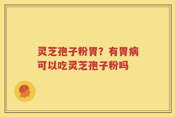 灵芝孢子粉胃？有胃病可以吃灵芝孢子粉吗