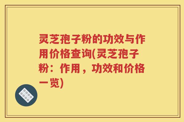 灵芝孢子粉的功效与作用价格查询(灵芝孢子粉：作用，功效和价格一览)