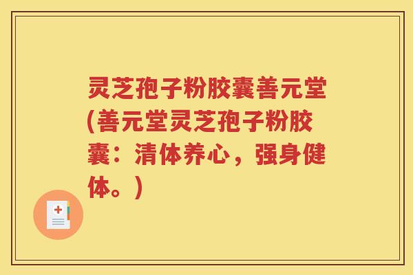 灵芝孢子粉胶囊善元堂(善元堂灵芝孢子粉胶囊：清体养心，强身健体。)