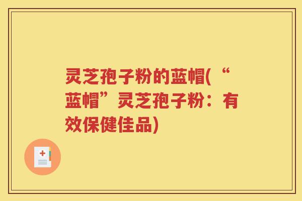 灵芝孢子粉的蓝帽(“蓝帽”灵芝孢子粉：有效保健佳品)