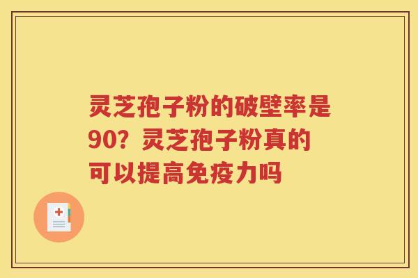 灵芝孢子粉的破壁率是90？灵芝孢子粉真的可以提高免疫力吗
