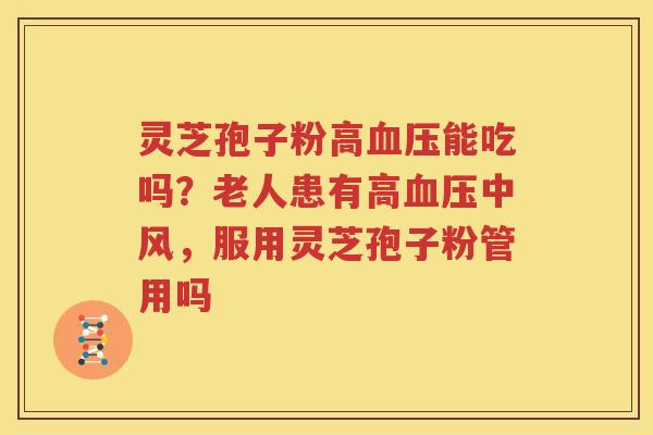 灵芝孢子粉高血压能吃吗？老人患有高血压中风，服用灵芝孢子粉管用吗