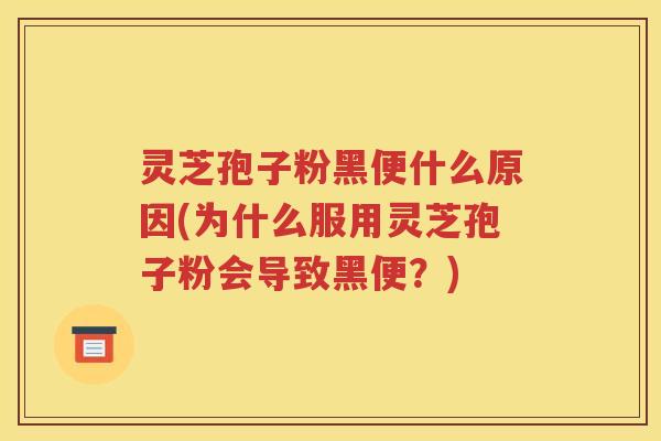 灵芝孢子粉黑便什么原因(为什么服用灵芝孢子粉会导致黑便？)
