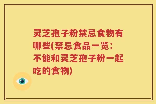 灵芝孢子粉禁忌食物有哪些(禁忌食品一览：不能和灵芝孢子粉一起吃的食物)