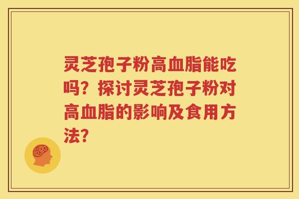 灵芝孢子粉高血脂能吃吗？探讨灵芝孢子粉对高血脂的影响及食用方法？