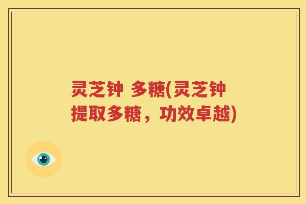 灵芝钟 多糖(灵芝钟提取多糖，功效卓越)