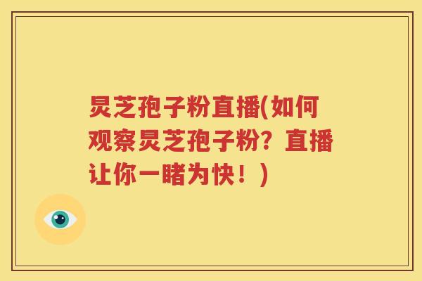 炅芝孢子粉直播(如何观察炅芝孢子粉？直播让你一睹为快！)
