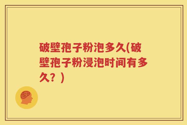 破壁孢子粉泡多久(破壁孢子粉浸泡时间有多久？)