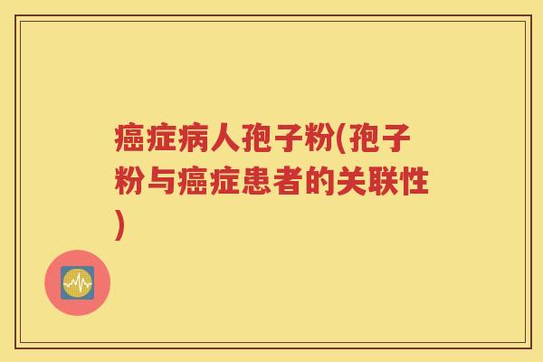 癌症病人孢子粉(孢子粉与癌症患者的关联性)