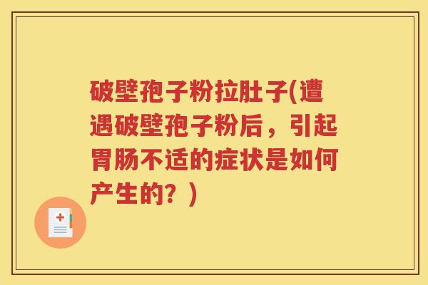 破壁孢子粉拉肚子(遭遇破壁孢子粉后，引起胃肠不适的症状是如何产生的？)