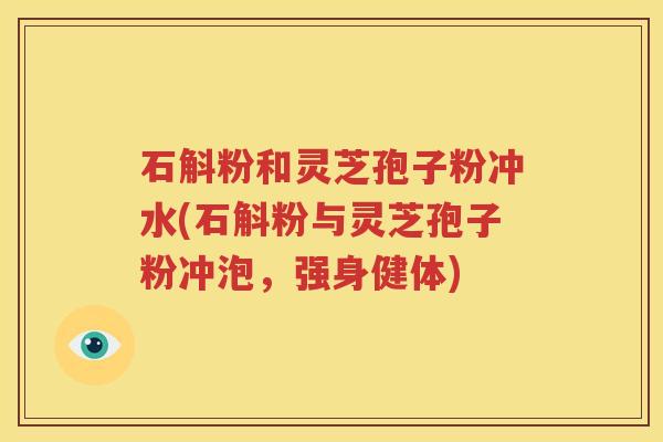 石斛粉和灵芝孢子粉冲水(石斛粉与灵芝孢子粉冲泡，强身健体)