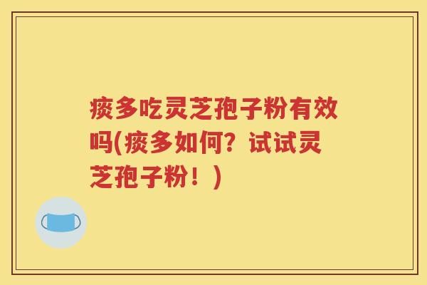 痰多吃灵芝孢子粉有效吗(痰多如何？试试灵芝孢子粉！)