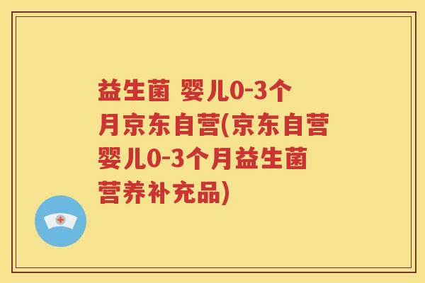 益生菌 婴儿0-3个月京东自营(京东自营婴儿0-3个月益生菌营养补充品)