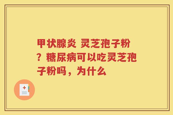 甲状腺炎 灵芝孢子粉？糖尿病可以吃灵芝孢子粉吗，为什么