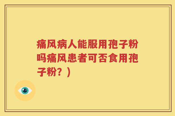 痛风病人能服用孢子粉吗痛风患者可否食用孢子粉？)
