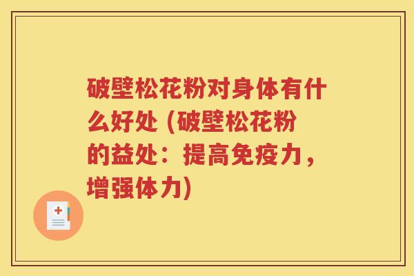破壁松花粉对身体有什么好处 (破壁松花粉的益处：提高免疫力，增强体力)