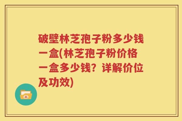 破壁林芝孢子粉多少钱一盒(林芝孢子粉价格一盒多少钱？详解价位及功效)