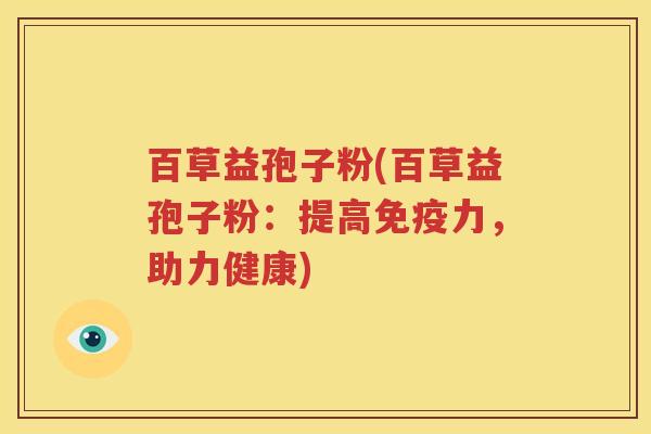 百草益孢子粉(百草益孢子粉：提高免疫力，助力健康)