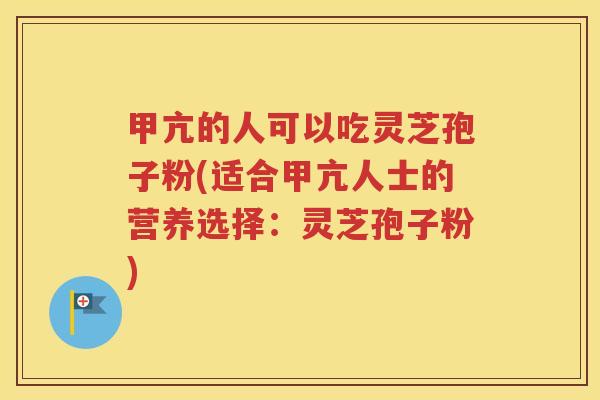 甲亢的人可以吃灵芝孢子粉(适合甲亢人士的营养选择：灵芝孢子粉)
