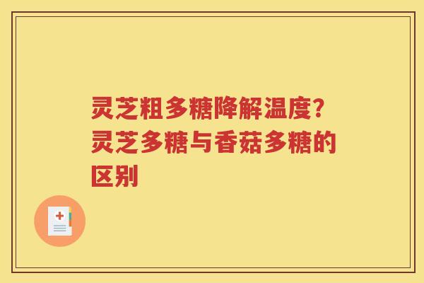 灵芝粗多糖降解温度？灵芝多糖与香菇多糖的区别