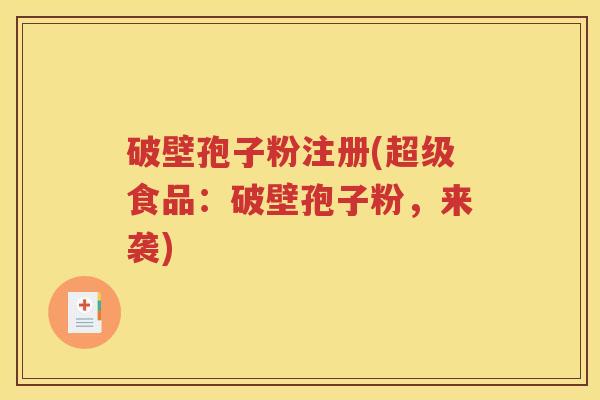 破壁孢子粉注册(超级食品：破壁孢子粉，来袭)