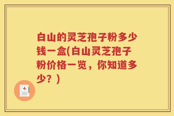 白山的灵芝孢子粉多少钱一盒(白山灵芝孢子粉价格一览，你知道多少？)