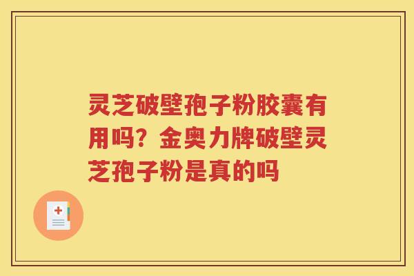 灵芝破壁孢子粉胶囊有用吗？金奥力牌破壁灵芝孢子粉是真的吗