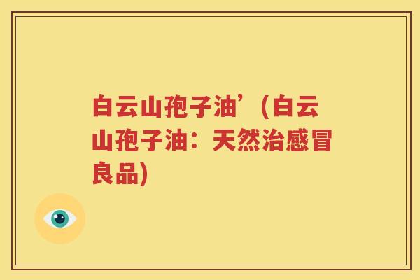 白云山孢子油’(白云山孢子油：天然治感冒良品)