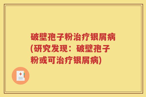 破壁孢子粉治疗银屑病(研究发现：破壁孢子粉或可治疗银屑病)