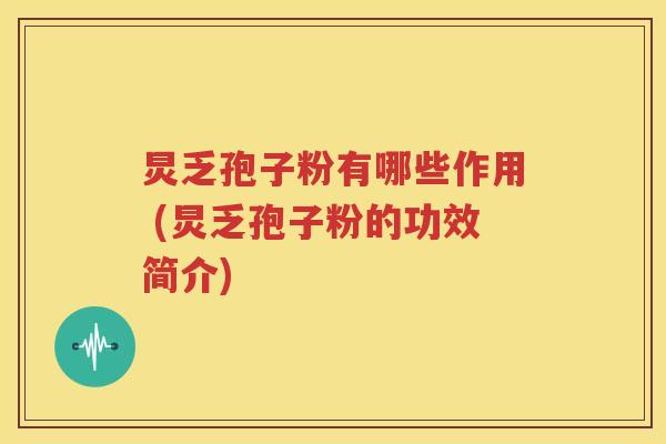 炅乏孢子粉有哪些作用 (炅乏孢子粉的功效简介)
