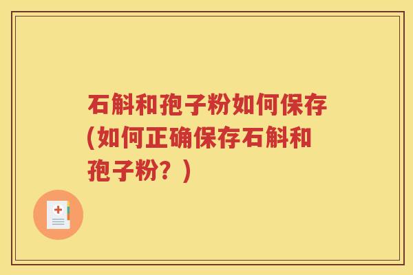 石斛和孢子粉如何保存(如何正确保存石斛和孢子粉？)