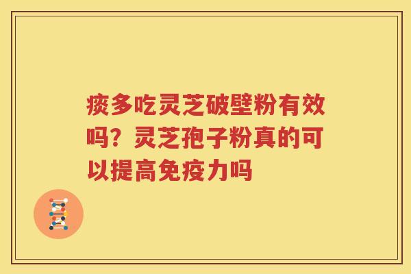 痰多吃灵芝破壁粉有效吗？灵芝孢子粉真的可以提高免疫力吗